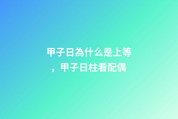 甲子日為什么是上等，甲子日柱看配偶